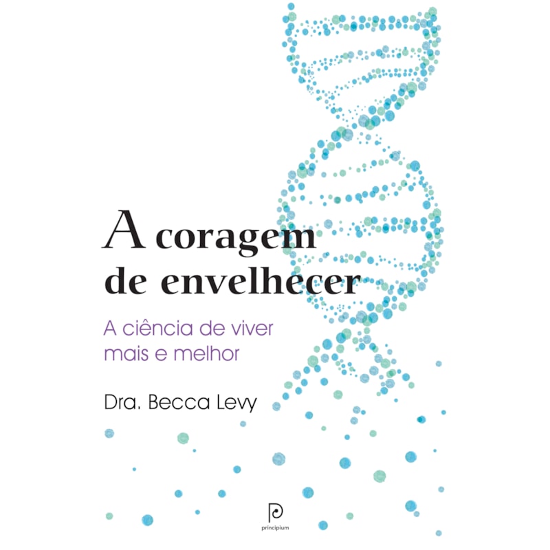 A coragem de envelhecer: a ciência de viver mais e melhor