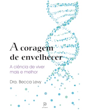 A coragem de envelhecer: a ciência de viver mais e melhor