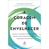 A CORAGEM DE ENVELHECER: COMO A FILOSOFIA PODE AJUDAR VOCÊ A ACEITAR OS EFEITOS DA PASSAGEM DO TEMPO