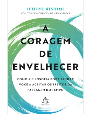A CORAGEM DE ENVELHECER: COMO A FILOSOFIA PODE AJUDAR VOCÊ A ACEITAR OS EFEITOS DA PASSAGEM DO TEMPO