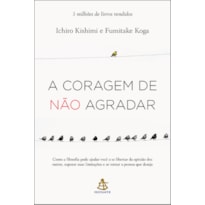 A CORAGEM DE NÃO AGRADAR: COMO A FILOSOFIA PODE AJUDAR VOCÊ A SE LIBERTAR DA OPINIÃO DOS OUTROS, SUPERAR SUAS LIMITAÇÕES E SE TORNAR A PESSOA QUE DESEJA