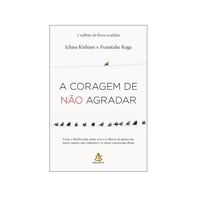 A CORAGEM DE NÃO AGRADAR: COMO A FILOSOFIA PODE AJUDAR VOCÊ A SE LIBERTAR DA OPINIÃO DOS OUTROS, SUPERAR SUAS LIMITAÇÕES E SE TORNAR A PESSOA QUE DESEJA