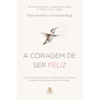 A CORAGEM DE SER FELIZ: UMA CONVERSA ENTRE UM JOVEM E UM FILÓSOFO SOBRE A VERDADEIRA CORAGEM DE QUE PRECISAMOS PARA UMA VIDA PLENA