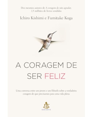 A CORAGEM DE SER FELIZ: UMA CONVERSA ENTRE UM JOVEM E UM FILÓSOFO SOBRE A VERDADEIRA CORAGEM DE QUE PRECISAMOS PARA UMA VIDA PLENA