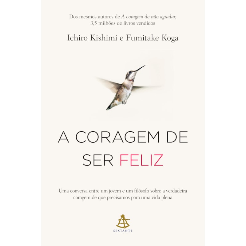 A CORAGEM DE SER FELIZ: UMA CONVERSA ENTRE UM JOVEM E UM FILÓSOFO SOBRE A VERDADEIRA CORAGEM DE QUE PRECISAMOS PARA UMA VIDA PLENA