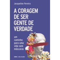 A coragem de ser gente de verdade: Um caminho para uma vida sem máscaras