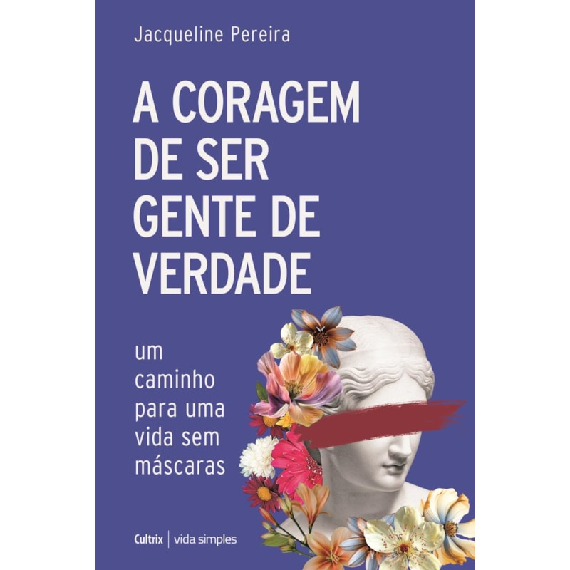 A coragem de ser gente de verdade: Um caminho para uma vida sem máscaras
