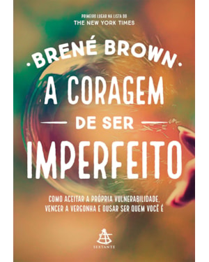 A CORAGEM DE SER IMPERFEITO: COMO ACEITAR A PRÓPRIA VULNERABILIDADE, VENCER A VERGONHA E OUSAR SER QUEM VOCÊ É
