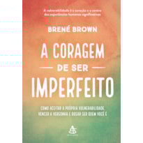 A CORAGEM DE SER IMPERFEITO - EDIÇÃO ESPECIAL: COMO ACEITAR A PRÓPRIA VULNERABILIDADE, VENCER A VERGONHA E OUSAR SER QUEM VOCÊ É