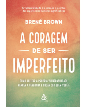 A CORAGEM DE SER IMPERFEITO - EDIÇÃO ESPECIAL: COMO ACEITAR A PRÓPRIA VULNERABILIDADE, VENCER A VERGONHA E OUSAR SER QUEM VOCÊ É