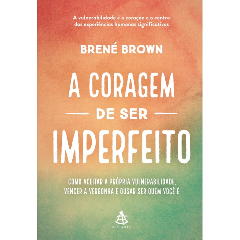 A CORAGEM DE SER IMPERFEITO - EDIÇÃO ESPECIAL: COMO ACEITAR A PRÓPRIA VULNERABILIDADE, VENCER A VERGONHA E OUSAR SER QUEM VOCÊ É