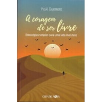 A CORAGEM DE SER LIVRE - ESTRATÉGIAS SIMPLES PARA UMA VIDA MAIS FELIZ