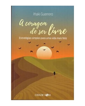 A CORAGEM DE SER LIVRE - ESTRATÉGIAS SIMPLES PARA UMA VIDA MAIS FELIZ