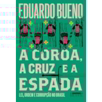 A COROA, A CRUZ E A ESPADA (COLEÇÃO BRASILIS - LIVRO 4): LEI, ORDEM E CORRUPÇÃO NO BRASIL