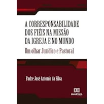 A CORRESPONSABILIDADE DOS FIÉIS NA MISSÃO DA IGREJA E NO MUNDO: UM OLHAR JURÍDICO E PASTORAL