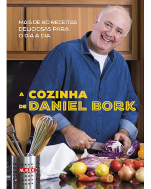 A cozinha de daniel bork: mais de 80 receitas deliciosas para o dia a dia