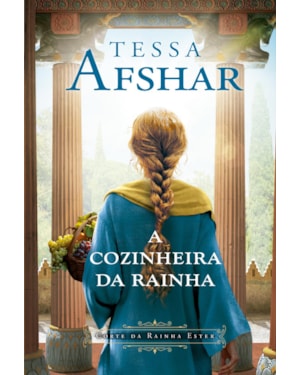 A COZINHEIRA DA RAINHA - UM ROMANCE HISTÓRICO NOS BASTIDORES DO IMPÉRIO PERSA E DA CORTE DA RAINHA ESTER, DA AUTORA DE