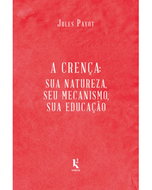 A CRENÇA: SUA NATUREZA, SEU MECANISMO, SUA EDUCAÇÃO