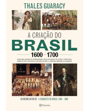 A CRIAÇÃO DO BRASIL 1600-1700: COMO UMA GERAÇÃO DE DESBRAVADORES IMPLACÁVEIS DESAFIOU COROAS, LEIS, FRONTEIRAS E EXÉRCITOS CATÓLICOS E PROTESTANTES, DANDO AO PAÍS CINCO DOS SEUS 8,5 MILHÕES DE QUILÔMETOS QUADRADOS E ILIMITADAS AMBIÇÕES DE GRANDEZA