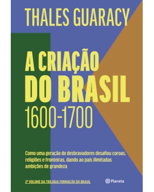 A CRIAÇÃO DO BRASIL: COMO UMA GERAÇÃO DE DESBRAVADORES DESAFIOU COROAS, RELIGIÕES E FRONTEIRAS, DANDO AO PAÍS ILIMITADAS AMBIÇÕES DE GRANDEZA (2ª EDIÇÃO)