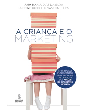A CRIANÇA E O MARKETING: INFORMAÇÕES FUNDAMENTAIS PARA PROTEGER AS CRIANÇAS DOS APELOS DO MARKETING INFANTIL