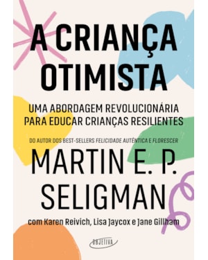 A CRIANÇA OTIMISTA: UMA ABORDAGEM REVOLUCIONÁRIA PARA EDUCAR CRIANÇAS RESILIENTES