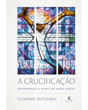 A CRUCIFICAÇÃO: ENTENDENDO A MORTE DE JESUS CRISTO