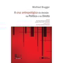 A CRUZ ANTROPOLÓGICA DA DECISÃO NA POLÍTICA E NO DIREITO - 1ª EDIÇÃO 2016