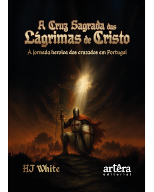 A CRUZ SAGRADA DAS LÁGRIMAS DE CRISTO: A JORNADA HERÓICA DOS CRUZADOS EM PORTUGAL