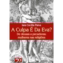 A culpa é da Eva?: de deusas a pecadoras: mulheres nas religiões