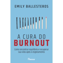 A CURA DO BURNOUT: COMO ENCONTRAR EQUILÍBRIO E RECUPERAR SUA VIDA APÓS O ESGOTAMENTO