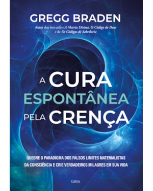 A cura espontânea pela crença: quebre o paradigma dos falsos limites materialistas da consciência e crie verdadeiros milagres em sua vida