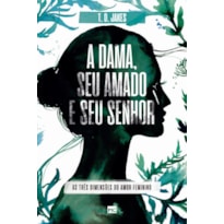 A DAMA, SEU AMADO E SEU SENHOR - AS TRÊS DIMENSÕES DO AMOR FEMININO