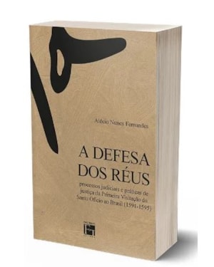 A DEFESA DOS RÉUS : PROCESSOS JUDICIAIS E PRÁTICAS DE JUSTIÇA DA PRIMEIRA VISITAÇÃO DO SANTO OFÍCIO AO BRASIL (1591-1595)