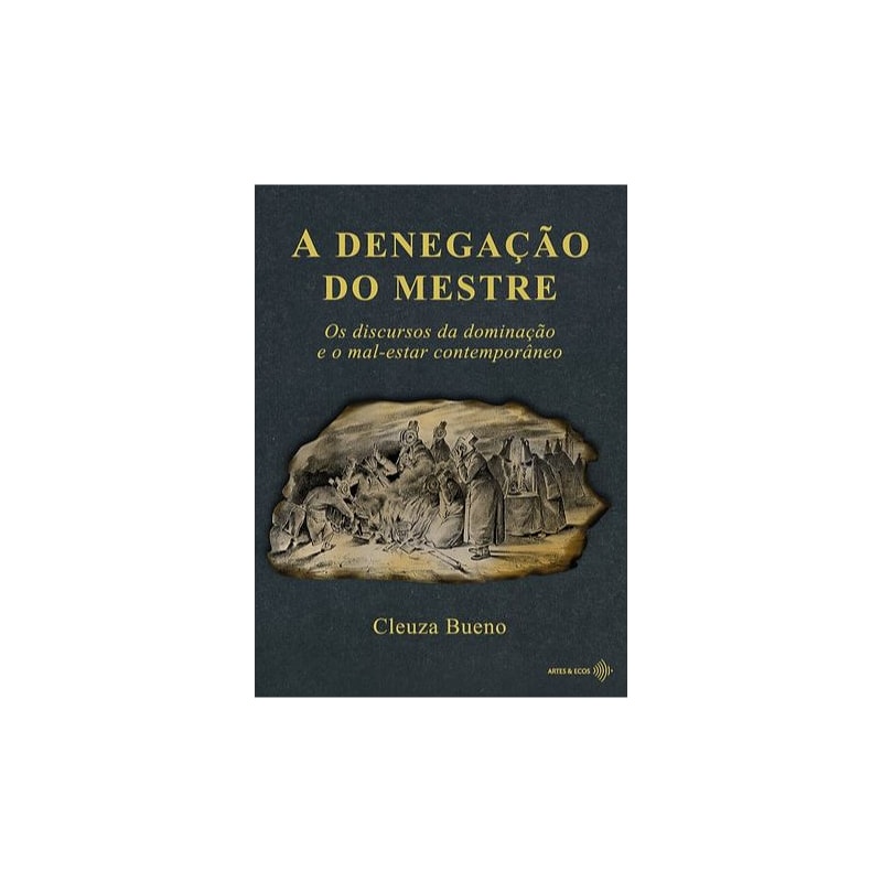 A DENEGAÇÃO DO MESTRE: OS DISCURSOS DA DOMINAÇÃO E O MAL-ESTAR CONTEMPORÂNEO