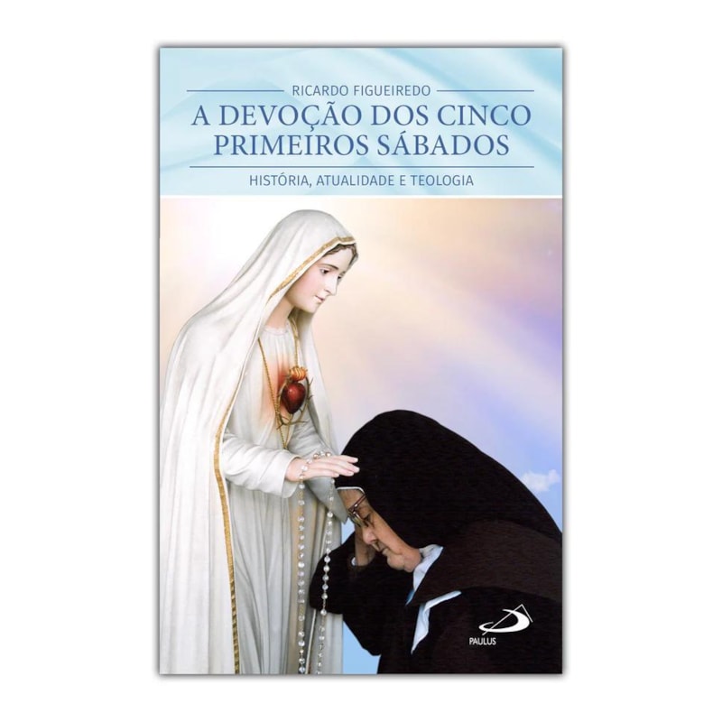 A DEVOÇÃO DOS CINCO PRIMEIROS SÁBADOS - HISTÓRIA, ATUALIDADE E TEOLOGIA
