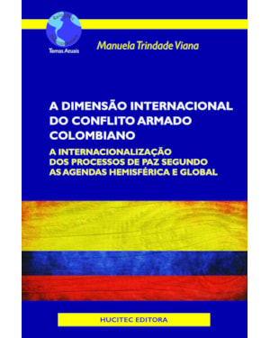 A DIMENSÃO INTERNACIONAL DO CONFLITO ARMADO COLOMBIANO: A INTERNACIONALIZAÇÃO DOS PROCESSOS DE PAZ SEGUNDO AS AGENDAS HEMISFÉRICA E GLOBAL