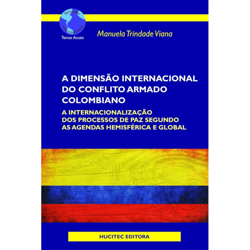 A DIMENSÃO INTERNACIONAL DO CONFLITO ARMADO COLOMBIANO: A INTERNACIONALIZAÇÃO DOS PROCESSOS DE PAZ SEGUNDO AS AGENDAS HEMISFÉRICA E GLOBAL