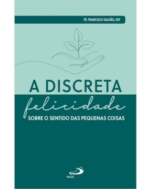 A Discreta Felicidade: Sobre o Sentido das Pequenas Coisas