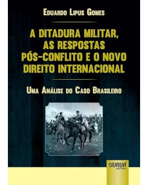 A DITADURA MILITAR, AS RESPOSTAS PÓS-CONFLITO E O NOVO DIREITO INTERNACIONAL - UMA ANÁLISE DO CASO BRASILEIRO