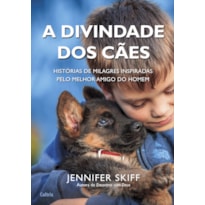 A divindade dos cães: histórias de milagres inspiradas pelo melhor amigo do homem