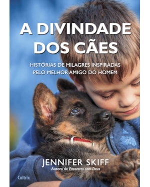 A divindade dos cães: histórias de milagres inspiradas pelo melhor amigo do homem