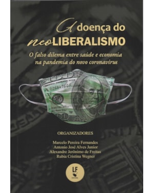 A DOENÇA DO NEOLIBERALISMO: O FALSO DILEMA ENTRE SAÚDE E ECONOMIA NA PANDEMIA DO NOVO CORONAVÍRUS: O FALSO DILEMA ENTRE SAÚDE E ECONOMIA NA PANDEMIA DO NOVO CORONAVÍRUS