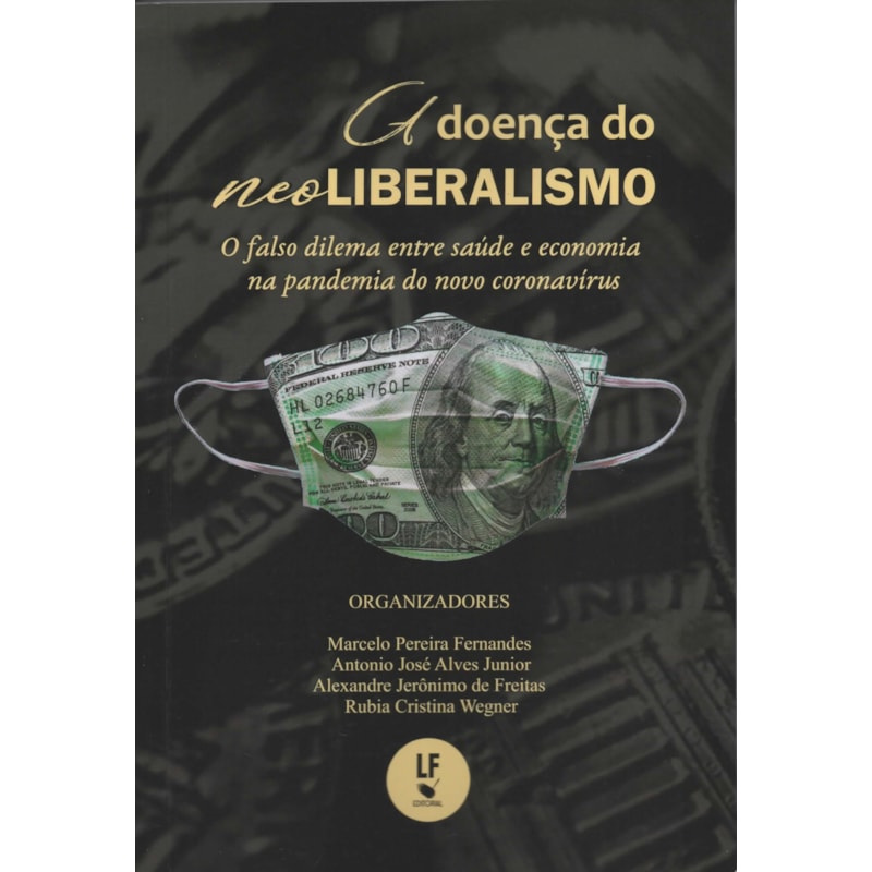 A DOENÇA DO NEOLIBERALISMO: O FALSO DILEMA ENTRE SAÚDE E ECONOMIA NA PANDEMIA DO NOVO CORONAVÍRUS: O FALSO DILEMA ENTRE SAÚDE E ECONOMIA NA PANDEMIA DO NOVO CORONAVÍRUS
