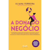 A DONA DO NEGÓCIO: AS FERRAMENTAS CORRETAS PARA DESTRAVAR O SEU POTENCIAL CRIATIVO, POSICIONAR DE MANEIRA ÚNICA O SEU NEGÓCIO, CONQUISTAR LIBERDADE FINANCEIRA E SE TORNAR A PROTAGONISTA DA SUA JORNADA EMPREENDEDORA