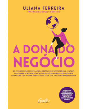 A DONA DO NEGÓCIO: AS FERRAMENTAS CORRETAS PARA DESTRAVAR O SEU POTENCIAL CRIATIVO, POSICIONAR DE MANEIRA ÚNICA O SEU NEGÓCIO, CONQUISTAR LIBERDADE FINANCEIRA E SE TORNAR A PROTAGONISTA DA SUA JORNADA EMPREENDEDORA