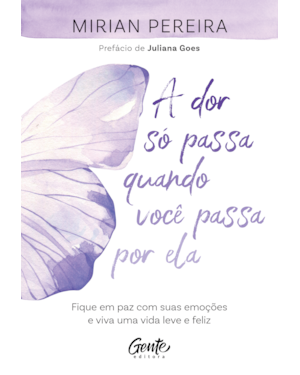 A DOR SÓ PASSA QUANDO VOCÊ PASSA POR ELA: FIQUE EM PAZ COM SUAS EMOÇÕES E VIVA UMA VIDA LEVE E FELIZ