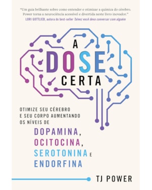 A DOSE CERTA - OTIMIZE SEU CÉREBRO E SEU CORPO AUMENTANDO OS NÍVEIS DE DOPAMINA, OCITOCINA, SEROTONINA E ENDORFINA