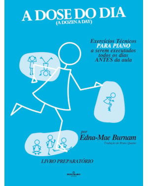 A DOSE DO DIA - EXERCÍCIOS TÉCNICOS PARA PIANO A SEREM EXECUTADOS TODOS OS DIAS ANTES DA AULA - LIVRO PREPARATÓRIO