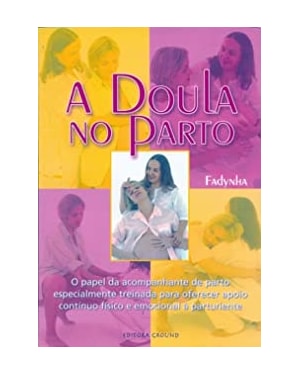 A doula no parto: O papel da acompanhante de parto especialmente treinada para oferecer apoio contínuo físico e emocional à parturiente